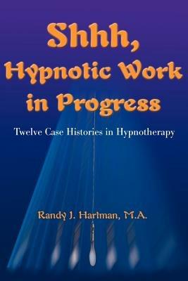 Shhh, Hypnotic Work in Progress: Twelve Case Histories in Hypnotherapy - Randy J Hartman - cover