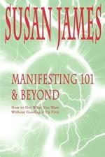 Manifesting 101 & Beyond: How to Get What You Want Without Goofing It Up First