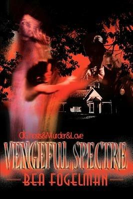 Vengeful Spectre: Of Ghosts & Murder & Love - Bea Fogelman - cover