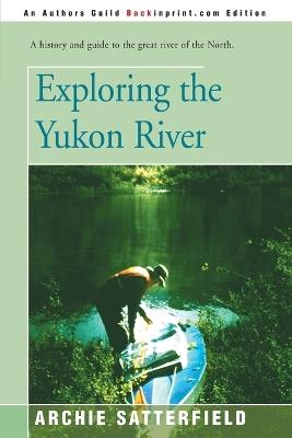 Exploring the Yukon River - Archie Satterfield - cover
