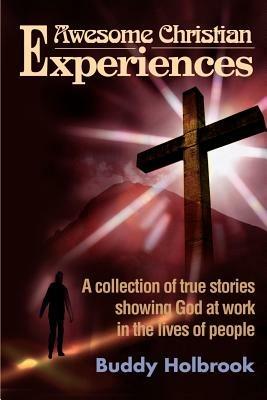 Awesome Christian Experiences: A Collection of True Stories Showing God at Work in the Lives of People - Buddy Holbrook - cover