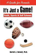It's Just a Game!: Youth, Sports & Self Esteem: A Guide for Parents
