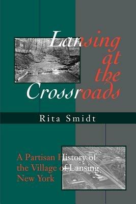 Lansing at the Crossroads: A Partisan History of the Village of Lansing, New York - Rita Smidt - cover