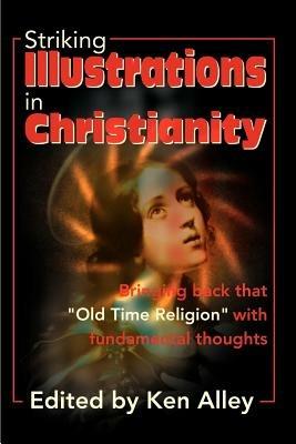 Striking Illustrations in Christianity: Bringing Back the "Old Time Religion" with Fundamental Thoughts - B Alley - cover