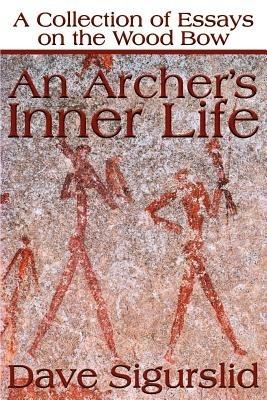 An Archer's Inner Life: A Collection of Essays on the Wood Bow Along with a Dialectic on Hunting - Dave Sigurslid - cover