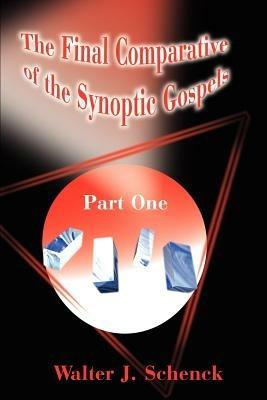 The Final Comparative of the Synoptic Gospels: Part One - Walter J Schenck - cover