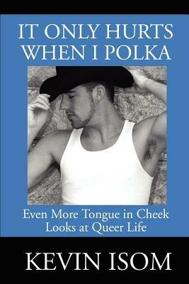 It Only Hurts When I Polka: Even More Tongue in Cheek Looks at Queer Life - Kevin Isom - cover