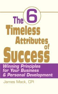 The 6 Timeless Attributes of Success: Winning Principles for Your Business & Personal Development - James Mack - cover
