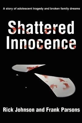 Shattered Innocence: A Story of Adolescent Tragedy and Broken Family Dreams - Rick Johnson,Frank Parsons - cover