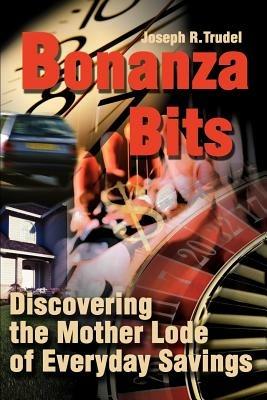 Bonanza Bits: Discovering the Mother Lode of Everyday Savings - Joseph R Trudel - cover