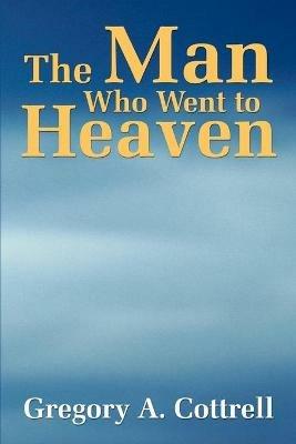 The Man Who Went to Heaven - Gregory P Cottrell - cover