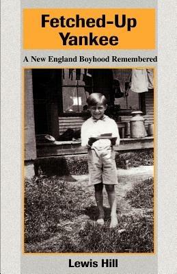 Fetched-Up Yankee: A New England Boyhood Remembered - Lewis Hill - cover