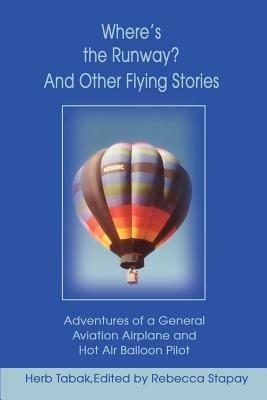 Where's the Runway? and Other Flying Stories: Adventures of a General Aviation Airplane and Hot Air Balloon Pilot - Herb Tabak - cover