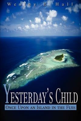 Yesterday's Child: Once Upon an Island in the Fijis - Wesley E Hall - cover