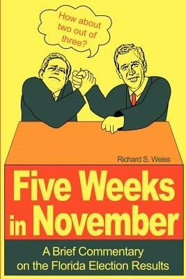 Five Weeks in November: A Brief Commentary on the Florida Election Results - Richard S Weiss - cover