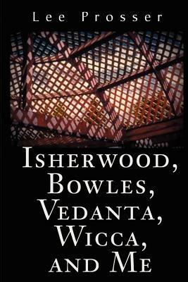 Isherwood, Bowles, Vedanta, Wicca, and Me - Lee Prosser - cover
