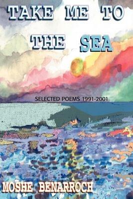Take Me to the Sea: Selected Poems 1991-2001 - Moshe Benarroch - cover