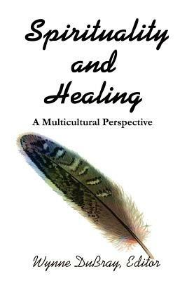 Spirituality and Healing: A Multicultural Perspective - Wynne Dubray - cover