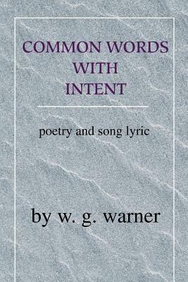 Common Words with Intent: Poetry & Song Lyrics - W G Warner - cover