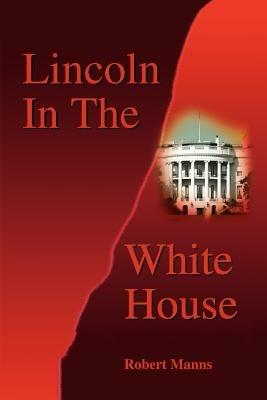 Lincoln in the White House - Robert Manns - cover