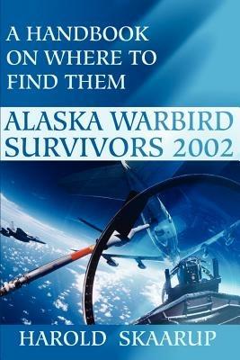 Alaska Warbird Survivors 2002: A Handbook on Where to Find Them - Harold a Skaarup - cover