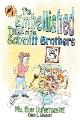 Embellished Tales of the Schmitt Brothers: Volume 1 My, How Unfortuneate! - James Clements - cover