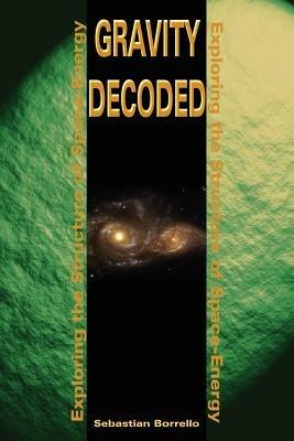 Gravity Decoded: Exploring the Structure of Space-Energy - Sebastian R Borrello - cover