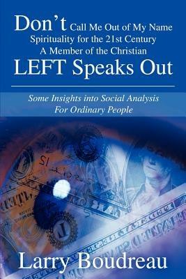 Don T Call Me Out of My Name Spirituality for the 21st Centurya Member of the Christian Left Speaks Out: Some Insights Into Social Analysis for Ordina - Larry L Boudreau - cover