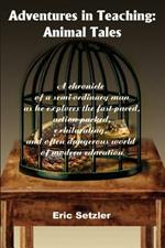Adventures in Teaching: Animal Tales: A chronicle of a semi-ordinary man as he explores the fast-paced, action-packed, exhilarating, and often dangerous world of modern education