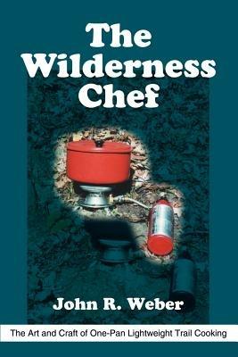 The Wilderness Chef: The Art and Craft of One-Pan Lightweight Trail Cooking - John R Weber - cover