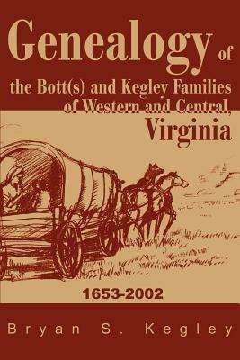 Genealogy of the Bott(s) and Kegley Families of Western and Central, Virginia: 1653 2002 - Bryan S Kegley - cover