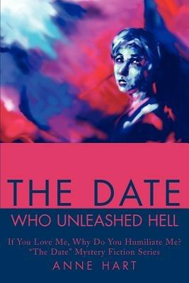 The Date Who Unleashed Hell: If You Love Me, Why Do You Humiliate Me?"The Date" Mystery Fiction Series - Anne Hart - cover