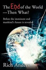 The End of the World - Then What?: Before the imminent end mankind's future is revealed