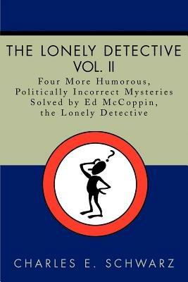 The Lonely Detective, Vol. II: Four More Humorous, Politically Incorrect Mysteries Solved by Ed McCoppin, the Lonely Detective - Charles E Schwarz - cover