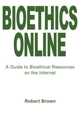 Bioethics Online: A Guide to Bioethical Resources on the Internet - Robert T Brown - cover