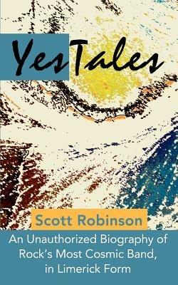 YesTales: An Unauthorized Biography of Rock's Most Cosmic Band, in Limerick Form - Scott Robinson - cover