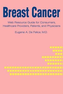 Breast Cancer: Web Resource Guide for Consumers, Healthcare Providers, Patients, and Physicians - Eugene a DeFelice - cover