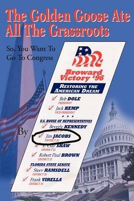 The Golden Goose Ate All The Grassroots: So, You Want To Go To Congress - Jim Jacobs - cover