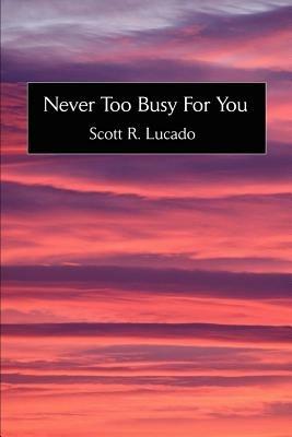 Never Too Busy For You - Scott R Lucado - cover