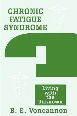 Chronic Fatigue Syndrome: Living with the Unknown - Brian E Voncannon - cover