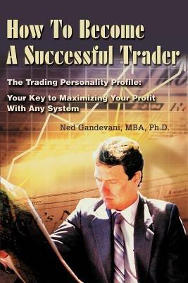 How To Become A Successful Trader: The Trading Personality Profile: Your Key to Maximizing Your Profit With Any System - Ned Gandevani - cover