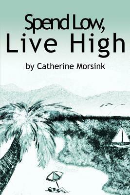 Spend Low, Live High - Catherine Morsink - cover