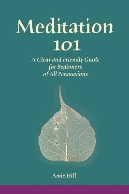Meditation 101: A Clear and Friendly Guide for Beginners of All Persuasions - Amie Hill - cover