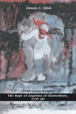 The Rape of Angelina of Glastonbury, 1199 Ad: [The Green Knight] - Dennis L Siluk - cover