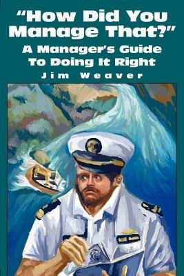 How Did You Manage That?: A Manager's Guide to Doing It Right - Jim Weaver - cover