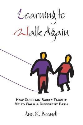Learning to Walk Again: How Guillain Barre Taught Me to Walk a Different Path - Ann K Brandt - cover