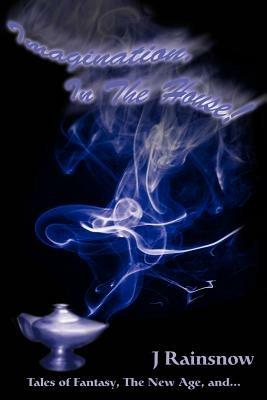 Imagination, In The House!: Tales of Fantasy, The New Age, and... - J Rainsnow - cover