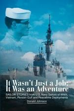 It Wasn't Just a Job; It Was an Adventure: SAILOR STORIES from U.S. Navy Sailors of WWII, Vietnam, Persian Gulf and Peacetime Deployments