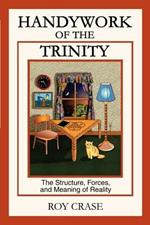 Handywork of the Trinity: The Structure, Forces, and Meaning of Reality