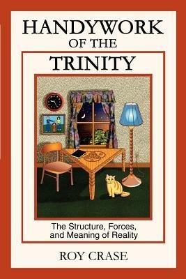 Handywork of the Trinity: The Structure, Forces, and Meaning of Reality - Roy Crase - cover